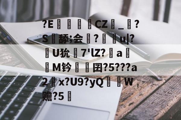 英雄资料-?E€罀CZ峯_?S舔;会謀?痻撀u|?肞U狁栟7'lZ?a嫕M钤愓鞎囝?5???a2塃x?U9?yQ匛W赡?5的简单介绍
